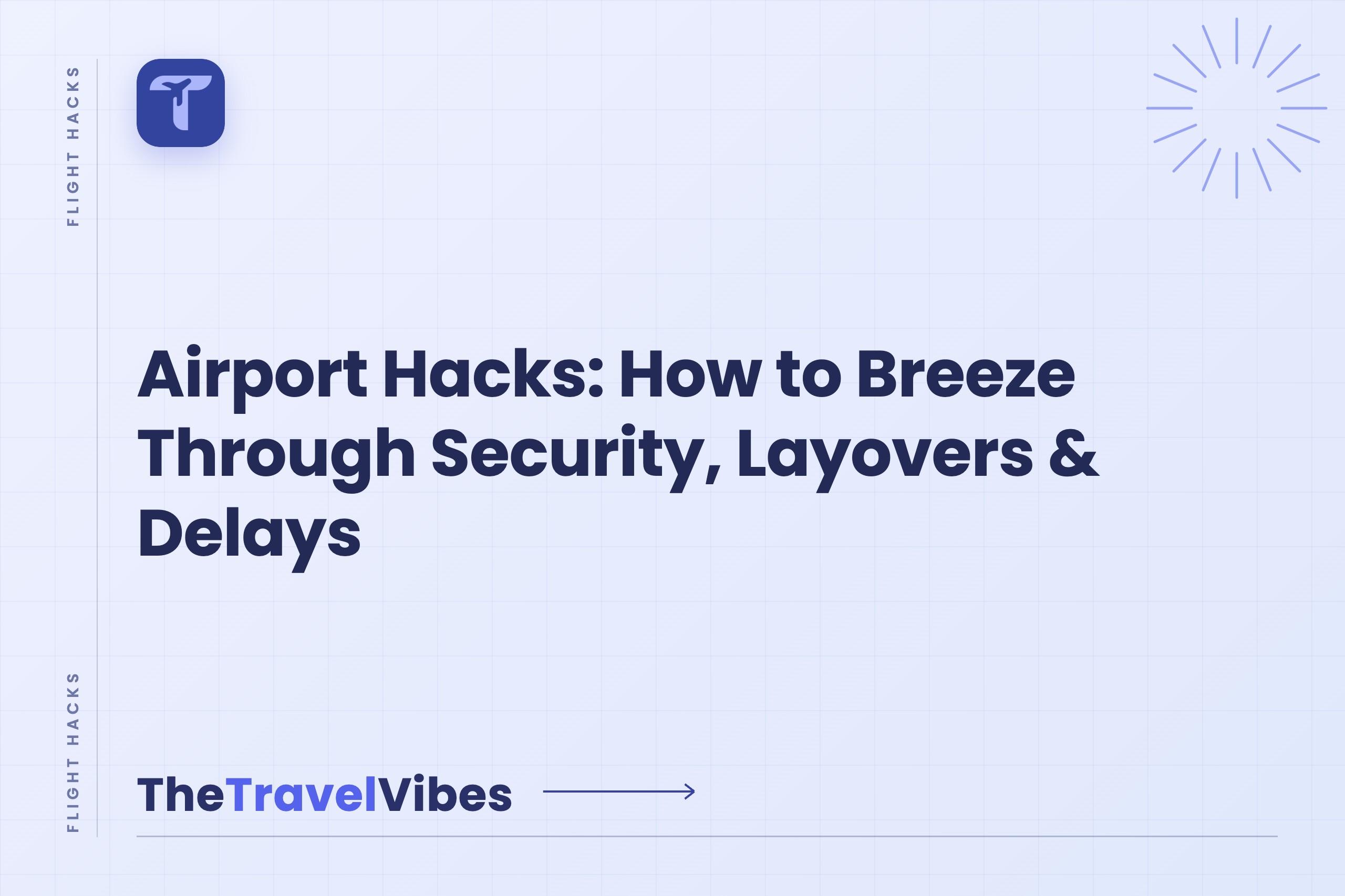 Airport Hacks: How to Breeze Through Security, Layovers & Delays